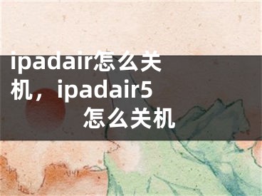 ipadair怎么關機，ipadair5怎么關機