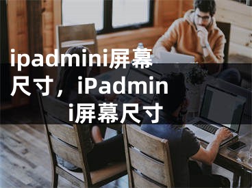 ipadmini屏幕尺寸，iPadmini屏幕尺寸