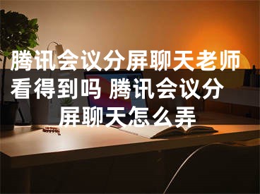 騰訊會議分屏聊天老師看得到嗎 騰訊會議分屏聊天怎么弄