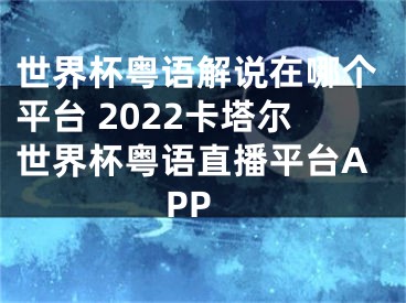 世界杯粵語解說在哪個(gè)平臺(tái) 2022卡塔爾世界杯粵語直播平臺(tái)APP