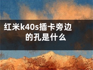 紅米k40s插卡旁邊的孔是什么