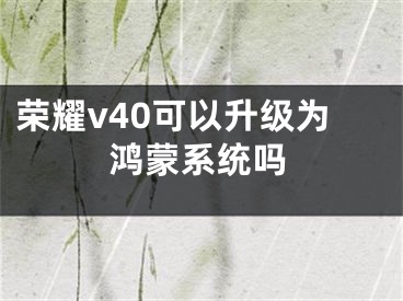 榮耀v40可以升級為鴻蒙系統(tǒng)嗎