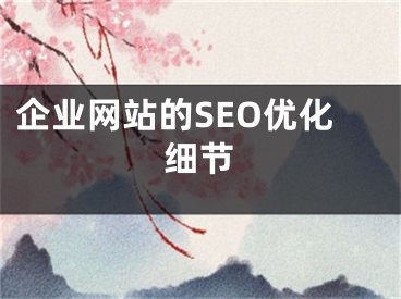 企業(yè)網(wǎng)站的SEO優(yōu)化細(xì)節(jié)