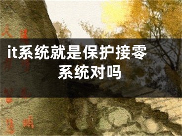 it系統(tǒng)就是保護(hù)接零系統(tǒng)對(duì)嗎