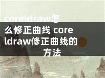 coreldraw怎么修正曲線 coreldraw修正曲線的方法