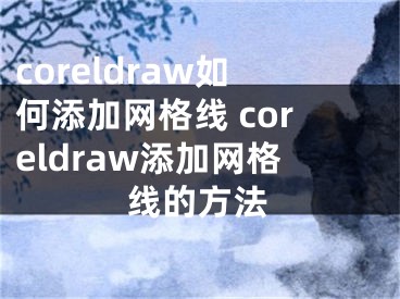 coreldraw如何添加網(wǎng)格線(xiàn) coreldraw添加網(wǎng)格線(xiàn)的方法