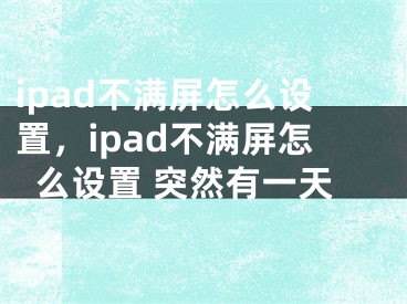 ipad不滿屏怎么設置，ipad不滿屏怎么設置 突然有一天