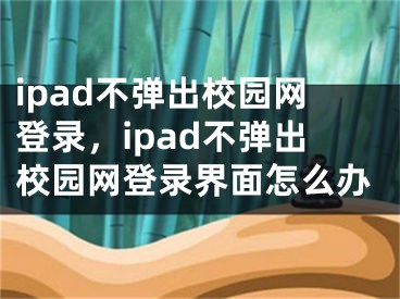 ipad不彈出校園網(wǎng)登錄，ipad不彈出校園網(wǎng)登錄界面怎么辦