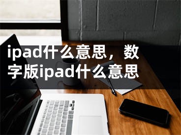 ipad什么意思，數(shù)字版ipad什么意思