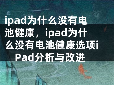 ipad為什么沒有電池健康，ipad為什么沒有電池健康選項iPad分析與改進