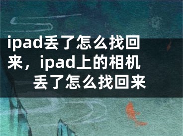 ipad丟了怎么找回來，ipad上的相機(jī)丟了怎么找回來