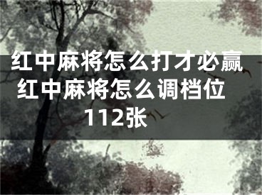 紅中麻將怎么打才必贏 紅中麻將怎么調(diào)檔位112張