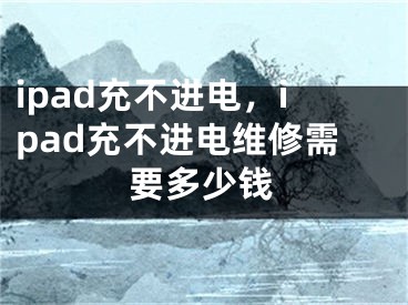 ipad充不進(jìn)電，ipad充不進(jìn)電維修需要多少錢