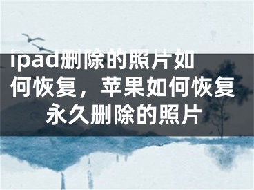 ipad刪除的照片如何恢復，蘋果如何恢復永久刪除的照片