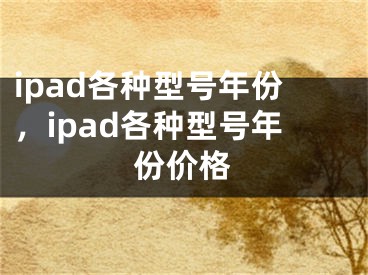 ipad各種型號年份，ipad各種型號年份價格