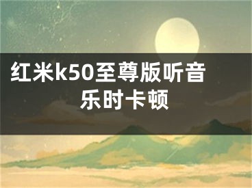 紅米k50至尊版聽(tīng)音樂(lè)時(shí)卡頓