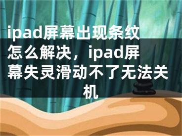 ipad屏幕出現(xiàn)條紋怎么解決，ipad屏幕失靈滑動(dòng)不了無法關(guān)機(jī)