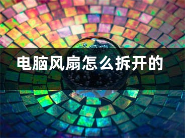 電腦風(fēng)扇怎么拆開的