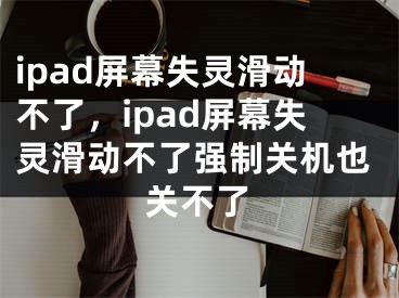 ipad屏幕失靈滑動(dòng)不了，ipad屏幕失靈滑動(dòng)不了強(qiáng)制關(guān)機(jī)也關(guān)不了