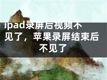 ipad錄屏后視頻不見了，蘋果錄屏結(jié)束后不見了