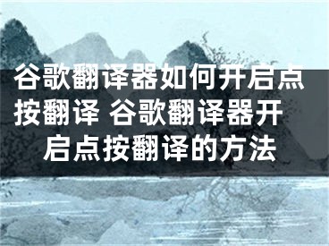 谷歌翻譯器如何開啟點按翻譯 谷歌翻譯器開啟點按翻譯的方法