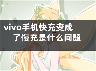 vivo手機快充變成了慢充是什么問題