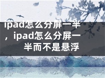 ipad怎么分屏一半，ipad怎么分屏一半而不是懸浮