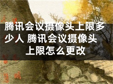 騰訊會議攝像頭上限多少人 騰訊會議攝像頭上限怎么更改