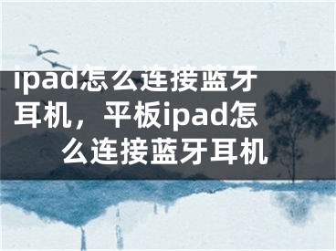 ipad怎么連接藍(lán)牙耳機(jī)，平板ipad怎么連接藍(lán)牙耳機(jī)