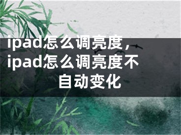 ipad怎么調(diào)亮度，ipad怎么調(diào)亮度不自動(dòng)變化