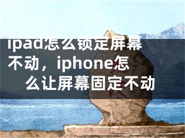 ipad怎么鎖定屏幕不動(dòng)，iphone怎么讓屏幕固定不動(dòng)