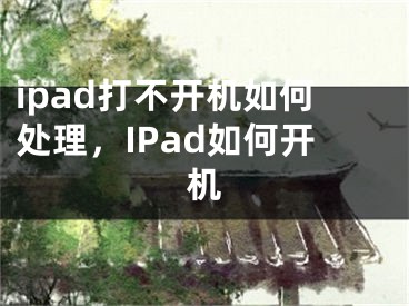 ipad打不開機(jī)如何處理，IPad如何開機(jī)