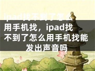 ipad找不到了怎么用手機(jī)找，ipad找不到了怎么用手機(jī)找能發(fā)出聲音嗎