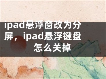 ipad懸浮窗改為分屏，ipad懸浮鍵盤(pán)怎么關(guān)掉