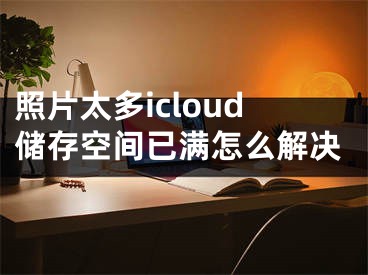 照片太多icloud儲(chǔ)存空間已滿怎么解決