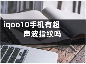 iqoo10手機有超聲波指紋嗎