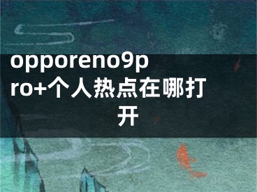 opporeno9pro+個人熱點在哪打開