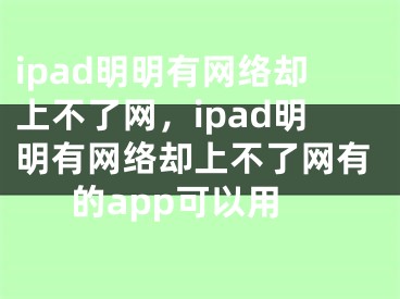 ipad明明有網(wǎng)絡(luò)卻上不了網(wǎng)，ipad明明有網(wǎng)絡(luò)卻上不了網(wǎng)有的app可以用