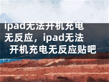 ipad無法開機充電無反應(yīng)，ipad無法開機充電無反應(yīng)貼吧