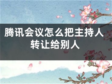 騰訊會議怎么把主持人轉(zhuǎn)讓給別人