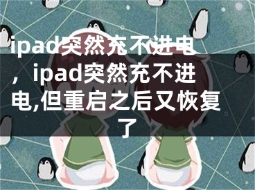 ipad突然充不進電，ipad突然充不進電,但重啟之后又恢復(fù)了