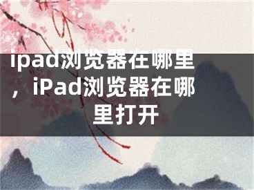 ipad瀏覽器在哪里，iPad瀏覽器在哪里打開