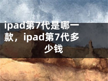 ipad第7代是哪一款，ipad第7代多少錢