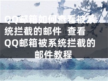 QQ郵箱如何查看被系統(tǒng)攔截的郵件  查看QQ郵箱被系統(tǒng)攔截的郵件教程