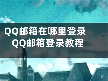 QQ郵箱在哪里登錄  QQ郵箱登錄教程