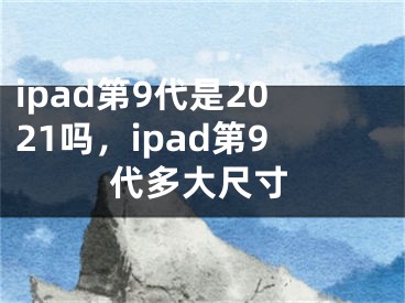 ipad第9代是2021嗎，ipad第9代多大尺寸