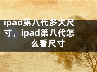 ipad第八代多大尺寸，ipad第八代怎么看尺寸