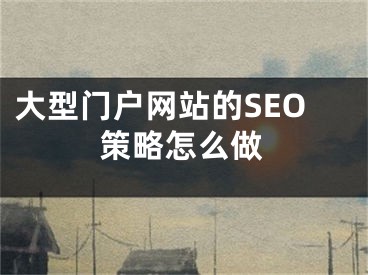 大型門戶網(wǎng)站的SEO策略怎么做