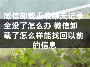 微信卸載重裝聊天記錄全沒了怎么辦 微信卸載了怎么樣能找回以前的信息