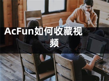 AcFun如何收藏視頻